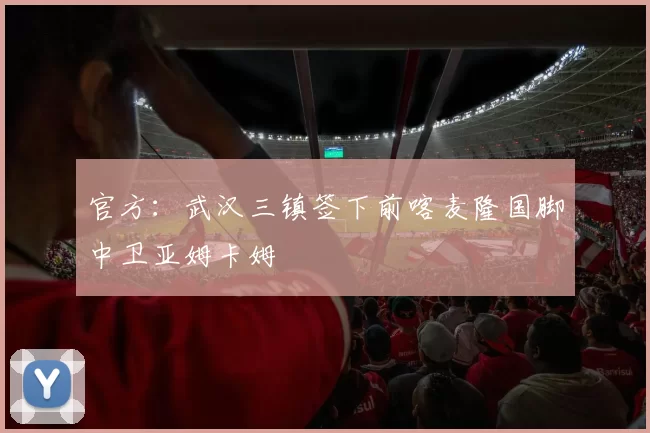 官方:武汉三镇签下前喀麦隆国脚中卫亚姆卡姆