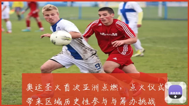 奥运圣火首次亚洲点燃，点火仪式带来区域历史性参与与筹办挑战