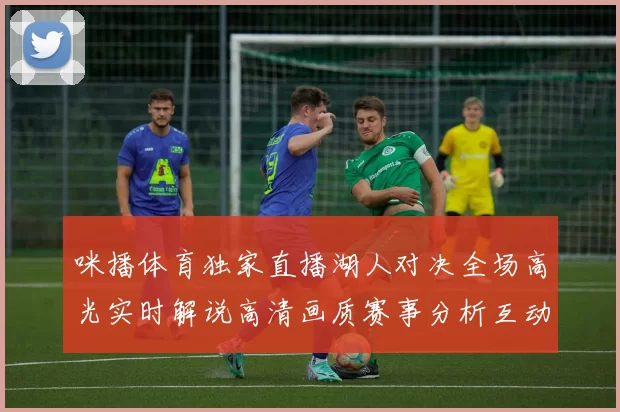 咪播体育独家直播湖人对决全场高光实时解说高清画质赛事分析互动