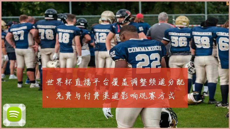 世界杯直播平台覆盖调整频道分配、免费与付费渠道影响观赛方式