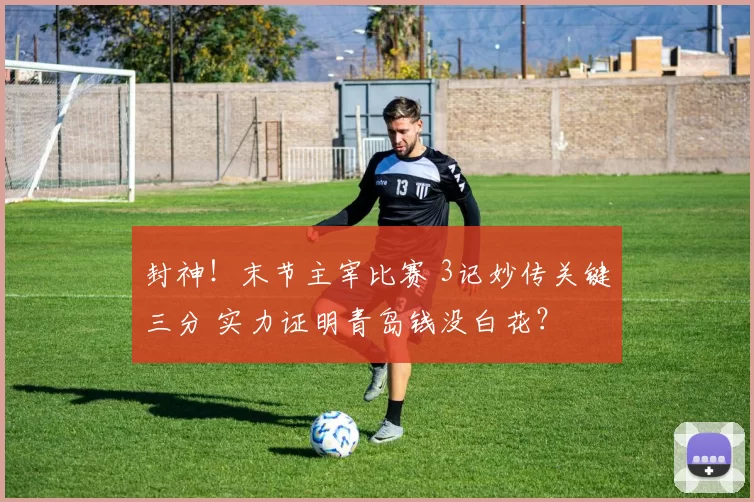 封神！末节主宰比赛 3记妙传关键三分 实力证明青岛钱没白花？
