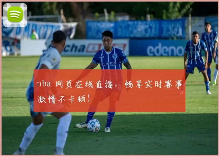 nba 网页在线直播，畅享实时赛事激情不卡顿！