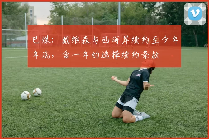 巴媒:戴维森与西海岸续约至今年年底,含一年的选择续约条款