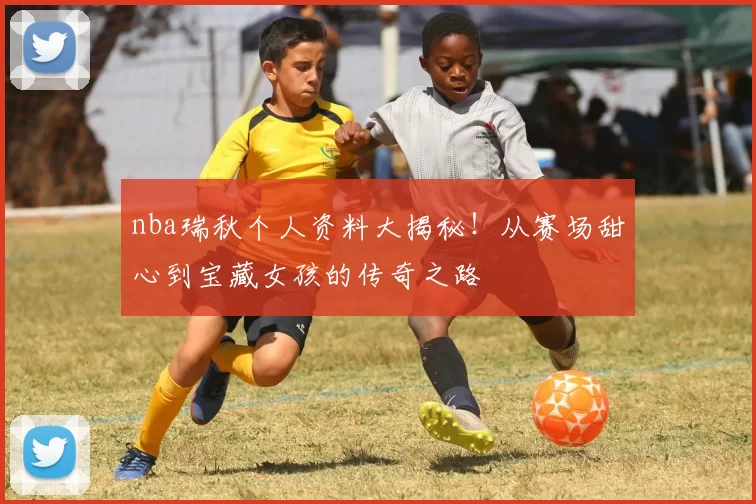 nba瑞秋个人资料大揭秘！从赛场甜心到宝藏女孩的传奇之路