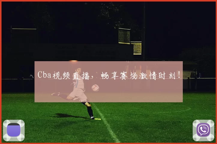Cba视频直播，畅享赛场激情时刻！
