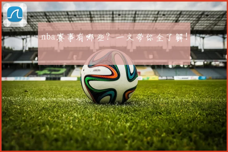 nba赛事有哪些？一文带你全了解！