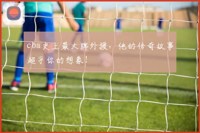cba史上最大牌外援，他的传奇故事超乎你的想象！