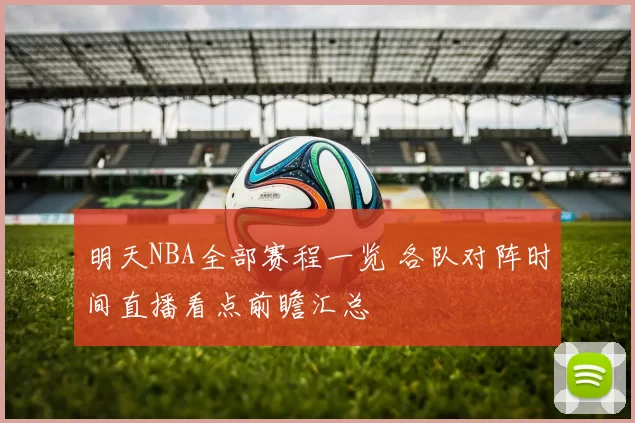 明天NBA全部赛程一览 各队对阵时间直播看点前瞻汇总