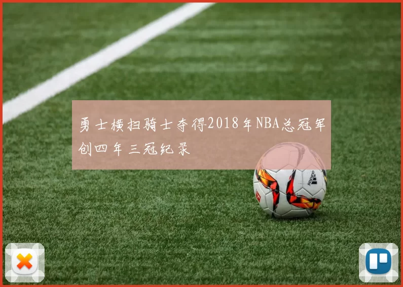 勇士横扫骑士夺得2018年NBA总冠军创四年三冠纪录